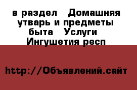 в раздел : Домашняя утварь и предметы быта » Услуги . Ингушетия респ.